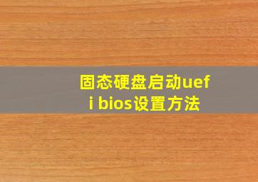 固态硬盘启动uefi bios设置方法